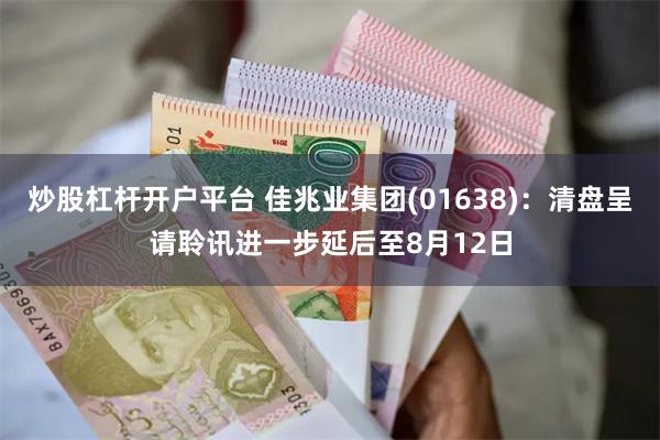 炒股杠杆开户平台 佳兆业集团(01638)：清盘呈请聆讯进一步延后至8月12日