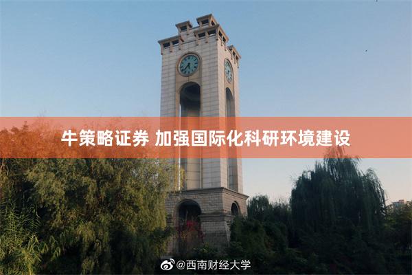 牛策略证券 加强国际化科研环境建设