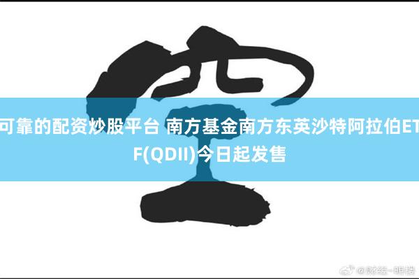 可靠的配资炒股平台 南方基金南方东英沙特阿拉伯ETF(QDII)今日起发售