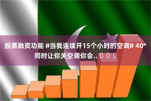 股票融资功能 #当我连续开15个小时的空调# 40°同时让你关空调你会.. ​​​