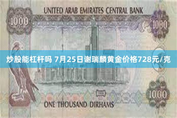 炒股能杠杆吗 7月25日谢瑞麟黄金价格728元/克