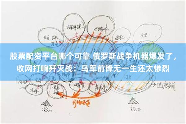 股票配资平台哪个可靠 俄罗斯战争机器爆发了，收网打响歼灭战：乌军前锋无一生还太惨烈