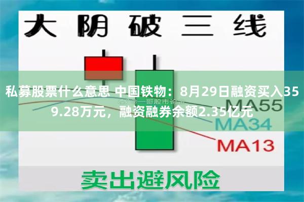 私募股票什么意思 中国铁物：8月29日融资买入359.28万元，融资融券余额2.35亿元