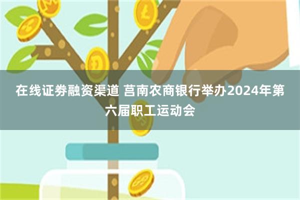 在线证劵融资渠道 莒南农商银行举办2024年第六届职工运动会