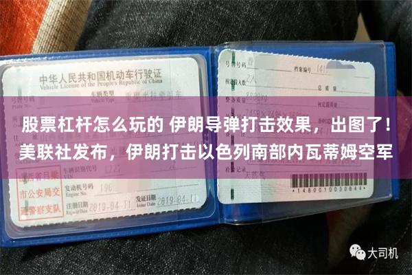 股票杠杆怎么玩的 伊朗导弹打击效果，出图了！美联社发布，伊朗打击以色列南部内瓦蒂姆空军