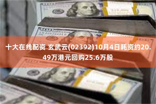 十大在线配资 玄武云(02392)10月4日耗资约20.49万港元回购25.6万股