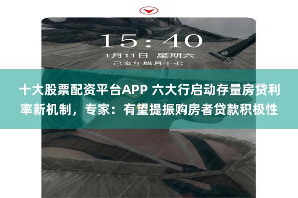 十大股票配资平台APP 六大行启动存量房贷利率新机制，专家：有望提振购房者贷款积极性