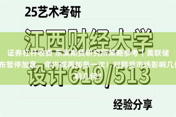 证券杠杆收费 东吴期货研究所策略参考｜美联储宣布暂停加息，年内或再加息一次！对期货市场影响几何？