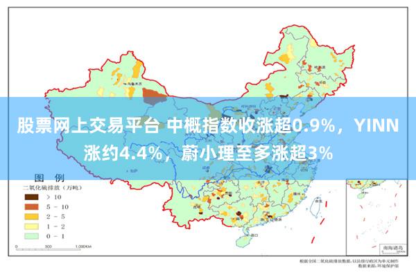 股票网上交易平台 中概指数收涨超0.9%，YINN涨约4.4%，蔚小理至多涨超3%