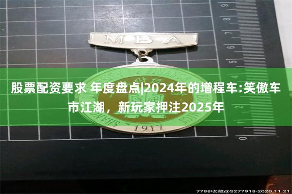 股票配资要求 年度盘点|2024年的增程车:笑傲车市江湖，新玩家押注2025年