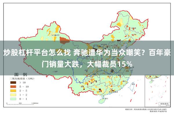 炒股杠杆平台怎么找 奔驰遭华为当众嘲笑？百年豪门销量大跌，大幅裁员15%