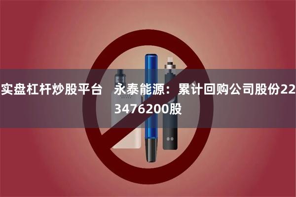 实盘杠杆炒股平台   永泰能源：累计回购公司股份223476200股